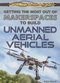 Title: Getting the Most Out of Makerspaces to Build Unmanned Aerial Vehicles, Author: Don Rauf