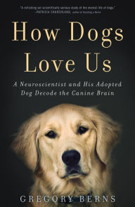 Title: How Dogs Love Us: A Neuroscientist and His Adopted Dog Decode the Canine Brain, Author: Gregory Berns