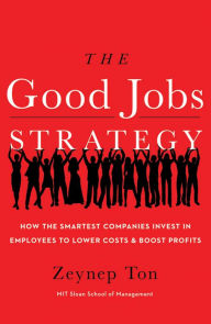 Title: The Good Jobs Strategy: How the Smartest Companies Invest in Employees to Lower Costs and Boost Profits, Author: Zeynep Ton