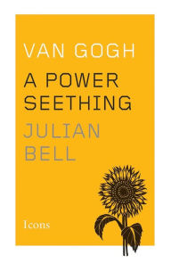 Title: Van Gogh: A Power Seething, Author: Julian Bell