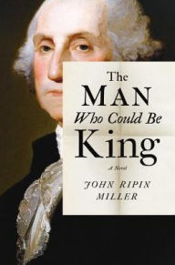 Title: The Man Who Could Be King: A Novel, Author: John Ripin Miller