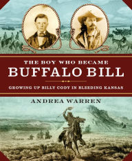 Title: Boy Who Became Buffalo Bill, The: Growing Up Billy Cody in Bleeding Kansas, Author: Andrea Warren