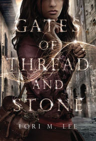 Title: Gates of Thread and Stone (Gates of Thread and Stone Series #1), Author: Lori M. Lee