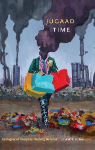 Title: Jugaad Time: Ecologies of Everyday Hacking in India, Author: Amit S. Rai