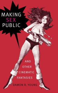 Title: Making Sex Public and Other Cinematic Fantasies, Author: Damon R Young