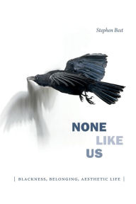 Title: None Like Us: Blackness, Belonging, Aesthetic Life, Author: Stephen Best