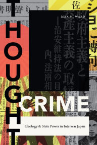 Title: Thought Crime: Ideology and State Power in Interwar Japan, Author: Max M. Ward