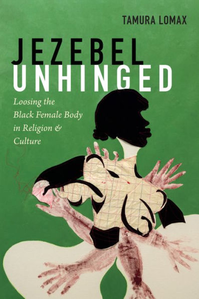 Jezebel Unhinged: Loosing the Black Female Body in Religion and Culture by  Tamura Lomax | eBook | Barnes & Noble®