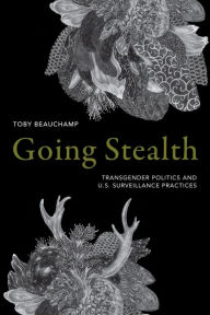 Title: Going Stealth: Transgender Politics and U.S. Surveillance Practices, Author: Toby Beauchamp