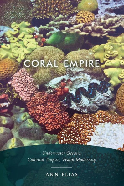Coral Empire: Underwater Oceans, Colonial Tropics, Visual Modernity