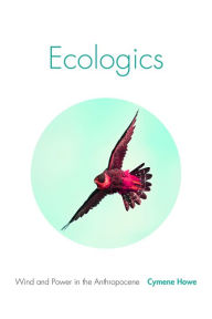 Title: Ecologics: Wind and Power in the Anthropocene, Author: Cymene Howe