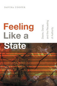 Title: Feeling Like a State: Desire, Denial, and the Recasting of Authority, Author: Davina Cooper