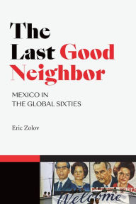 Title: The Last Good Neighbor: Mexico in the Global Sixties, Author: Eric Zolov