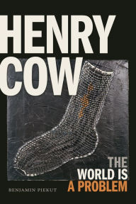 Title: Henry Cow: The World Is a Problem, Author: Benjamin Piekut