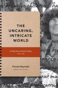 Title: The Uncaring, Intricate World: A Field Diary, Zambezi Valley, 1984-1985, Author: Pamela Reynolds