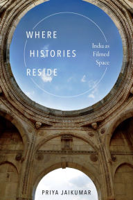 Title: Where Histories Reside: India as Filmed Space, Author: Priya Jaikumar