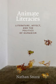 Title: Animate Literacies: Literature, Affect, and the Politics of Humanism, Author: Nathan Snaza