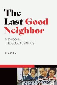 Title: The Last Good Neighbor: Mexico in the Global Sixties, Author: Eric Zolov