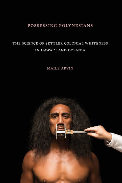 Possessing Polynesians: The Science of Settler Colonial Whiteness Hawai`i and Oceania