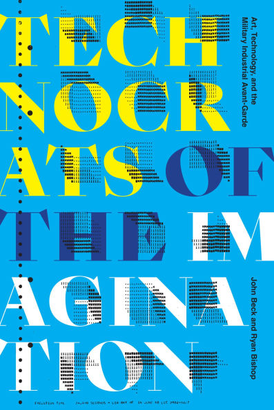 Technocrats of the Imagination: Art, Technology, and Military-Industrial Avant-Garde