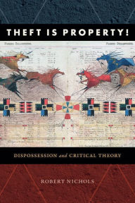 Title: Theft Is Property!: Dispossession and Critical Theory, Author: Robert Nichols