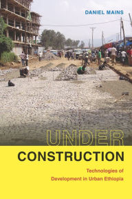 Title: Under Construction: Technologies of Development in Urban Ethiopia, Author: Daniel Mains