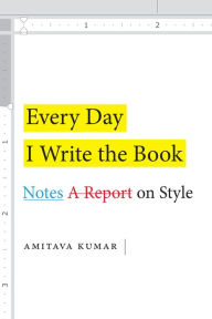 Title: Every Day I Write the Book: Notes on Style, Author: Amitava Kumar