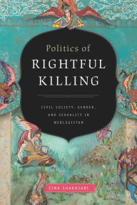 Title: Politics of Rightful Killing: Civil Society, Gender, and Sexuality in Weblogistan, Author: Sima Shakhsari