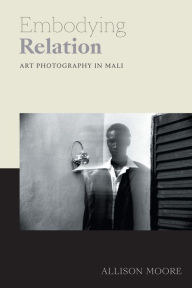 Title: Embodying Relation: Art Photography in Mali, Author: Allison Moore