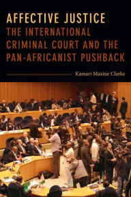 Title: Affective Justice: The International Criminal Court and the Pan-Africanist Pushback, Author: Kamari Maxine Clarke