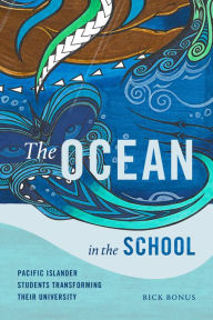 Title: The Ocean in the School: Pacific Islander Students Transforming Their University, Author: Rick Bonus