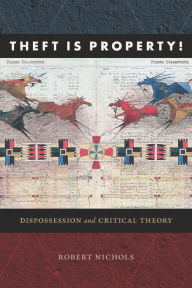 Title: Theft Is Property!: Dispossession and Critical Theory, Author: Robert Nichols