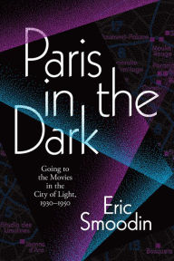 Title: Paris in the Dark: Going to the Movies in the City of Light, 1930-1950, Author: Eric Smoodin