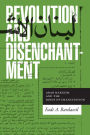 Revolution and Disenchantment: Arab Marxism and the Binds of Emancipation