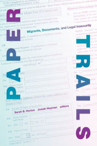 Title: Paper Trails: Migrants, Documents, and Legal Insecurity, Author: Sarah B. Horton