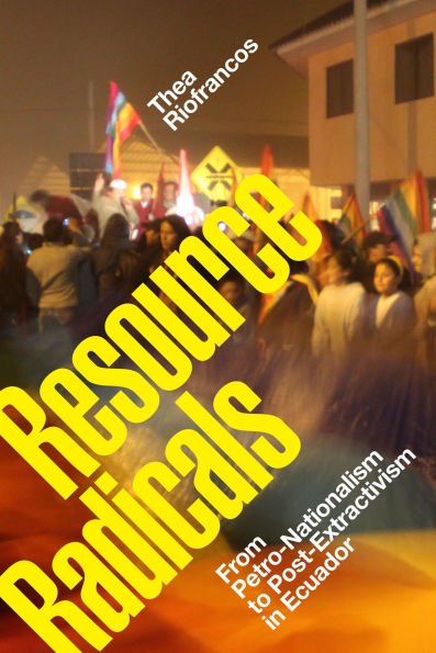 Resource Radicals: From Petro-Nationalism to Post-Extractivism Ecuador