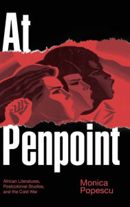 Title: At Penpoint: African Literatures, Postcolonial Studies, and the Cold War, Author: Monica Popescu