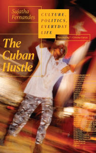 Title: The Cuban Hustle: Culture, Politics, Everyday Life, Author: Sujatha Fernandes