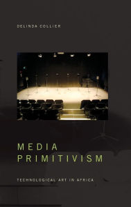 Title: Media Primitivism: Technological Art in Africa, Author: Delinda Collier