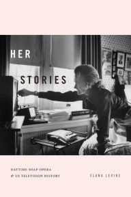 Title: Her Stories: Daytime Soap Opera and US Television History, Author: Elana Levine