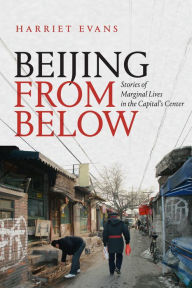 Title: Beijing from Below: Stories of Marginal Lives in the Capital's Center, Author: Harriet Evans