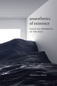 Title: Anaesthetics of Existence: Essays on Experience at the Edge, Author: Cressida J. Heyes
