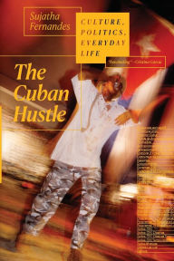 Title: The Cuban Hustle: Culture, Politics, Everyday Life, Author: Sujatha Fernandes