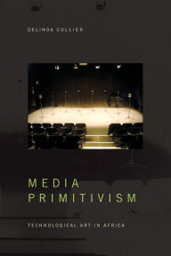 Title: Media Primitivism: Technological Art in Africa, Author: Delinda Collier