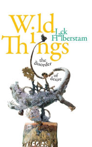 Title: Wild Things: The Disorder of Desire, Author: Jack Halberstam