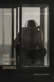 Title: The Cry of the Senses: Listening to Latinx and Caribbean Poetics, Author: Ren Ellis Neyra