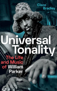 Title: Universal Tonality: The Life and Music of William Parker, Author: Cisco Bradley