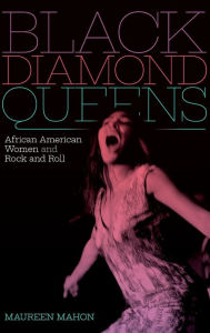 Title: Black Diamond Queens: African American Women and Rock and Roll, Author: Maureen Mahon