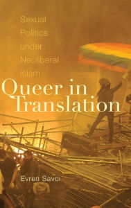 Title: Queer in Translation: Sexual Politics under Neoliberal Islam, Author: Evren Savci