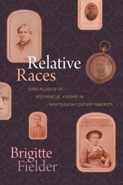 Relative Races: Genealogies of Interracial Kinship Nineteenth-Century America